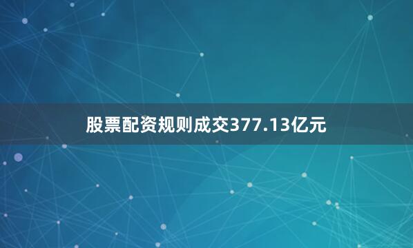 股票配资规则成交377.13亿元