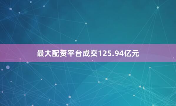 最大配资平台成交125.94亿元