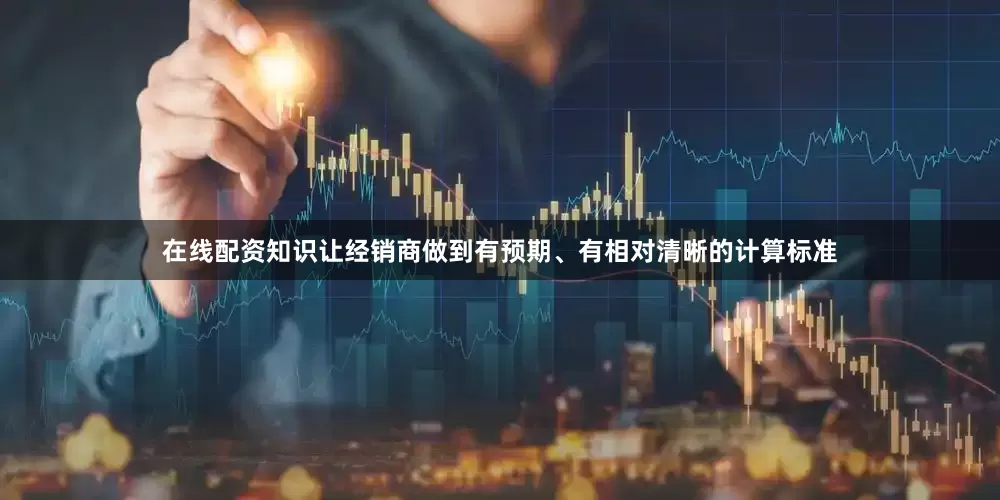 在线配资知识让经销商做到有预期、有相对清晰的计算标准