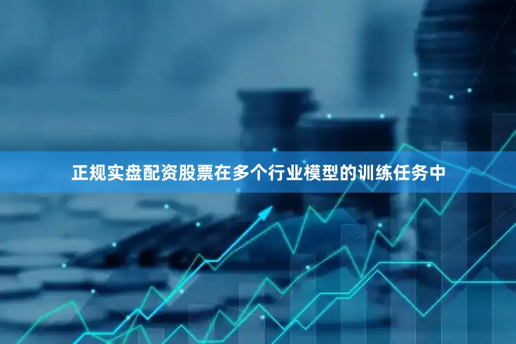正规实盘配资股票在多个行业模型的训练任务中