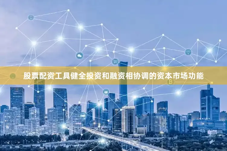 股票配资工具健全投资和融资相协调的资本市场功能