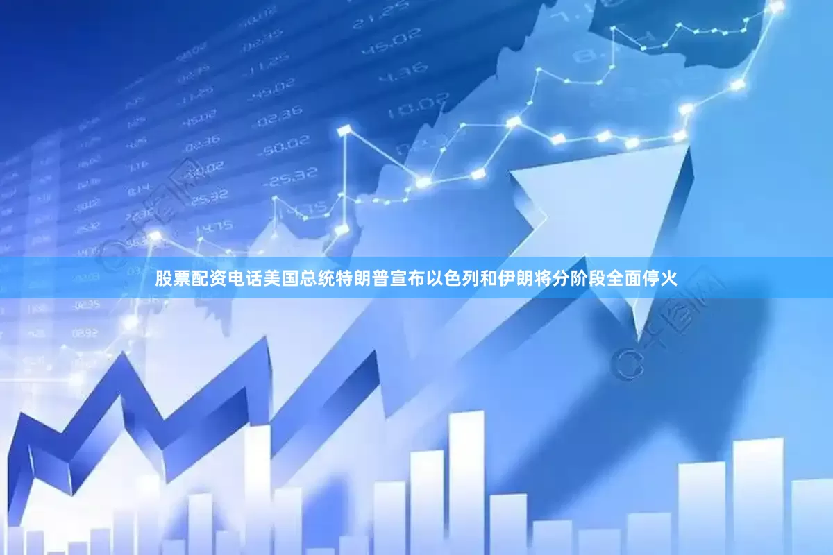 股票配资电话美国总统特朗普宣布以色列和伊朗将分阶段全面停火