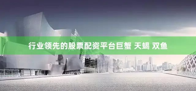 行业领先的股票配资平台巨蟹 天蝎 双鱼