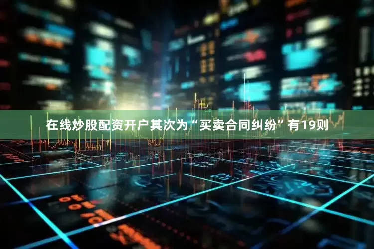 在线炒股配资开户其次为“买卖合同纠纷”有19则