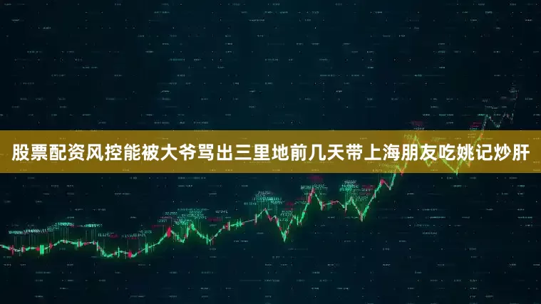 股票配资风控能被大爷骂出三里地前几天带上海朋友吃姚记炒肝