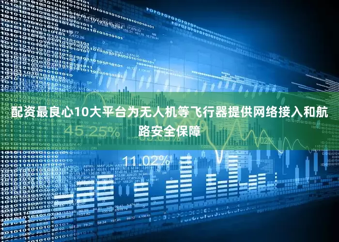 配资最良心10大平台为无人机等飞行器提供网络接入和航路安全保障