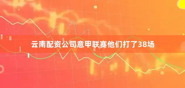 云南配资公司意甲联赛他们打了38场