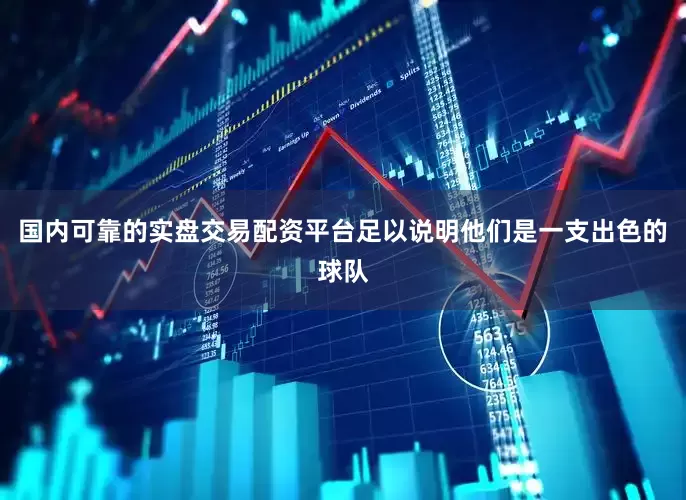 国内可靠的实盘交易配资平台足以说明他们是一支出色的球队