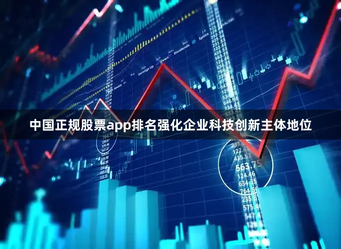 中国正规股票app排名强化企业科技创新主体地位