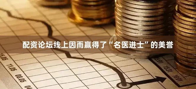 配资论坛线上因而赢得了“名医进士”的美誉