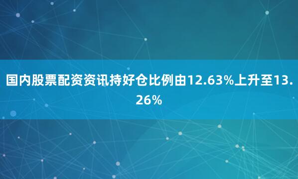 国内股票配资资讯持好仓比例由12.63%上升至13.26%