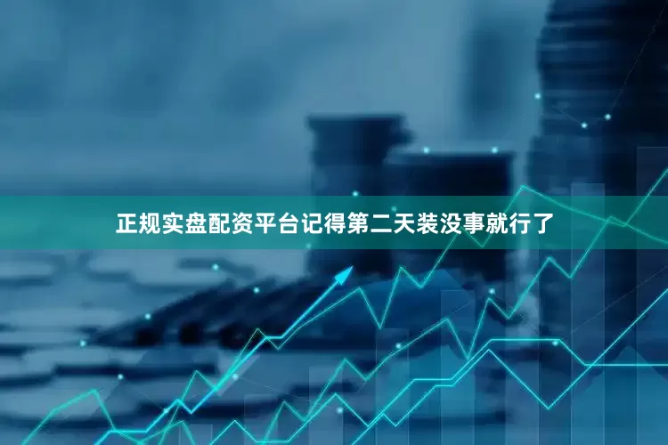 正规实盘配资平台记得第二天装没事就行了