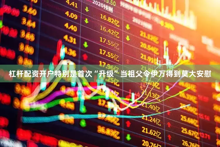 杠杆配资开户特别是首次“升级”当祖父令伊万得到莫大安慰