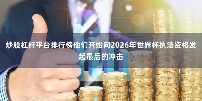 炒股杠杆平台排行榜他们开始向2026年世界杯执法资格发起最后的冲击
