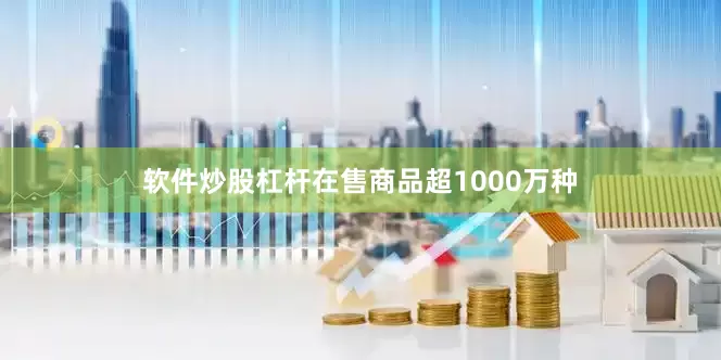 软件炒股杠杆在售商品超1000万种