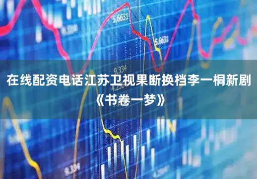 在线配资电话江苏卫视果断换档李一桐新剧《书卷一梦》