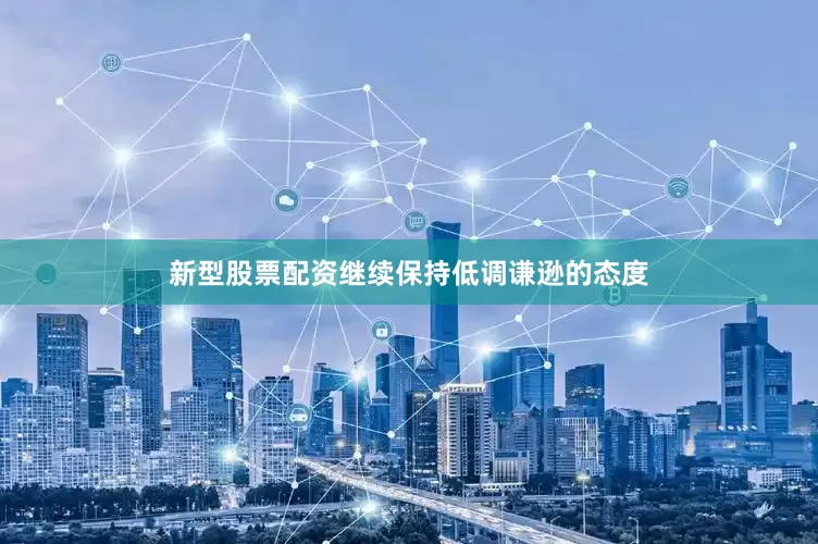 新型股票配资继续保持低调谦逊的态度