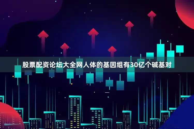 股票配资论坛大全网　　人体的基因组有30亿个碱基对