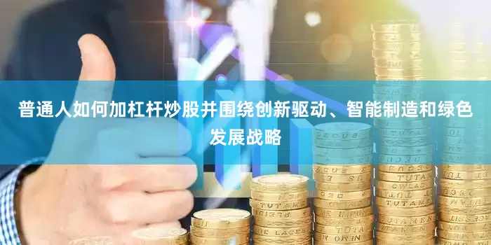 普通人如何加杠杆炒股并围绕创新驱动、智能制造和绿色发展战略