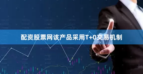 配资股票网该产品采用T+0交易机制