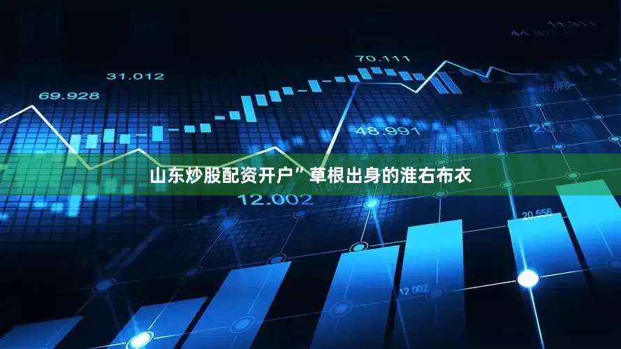 山东炒股配资开户”草根出身的淮右布衣