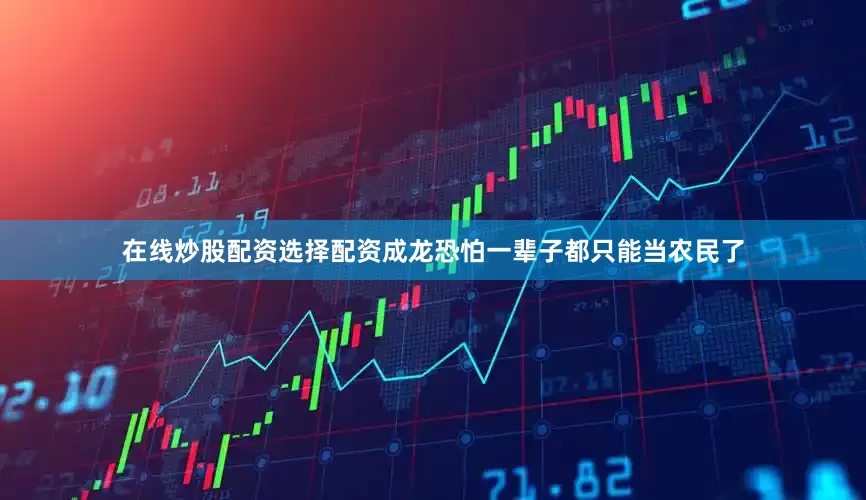 在线炒股配资选择配资成龙恐怕一辈子都只能当农民了