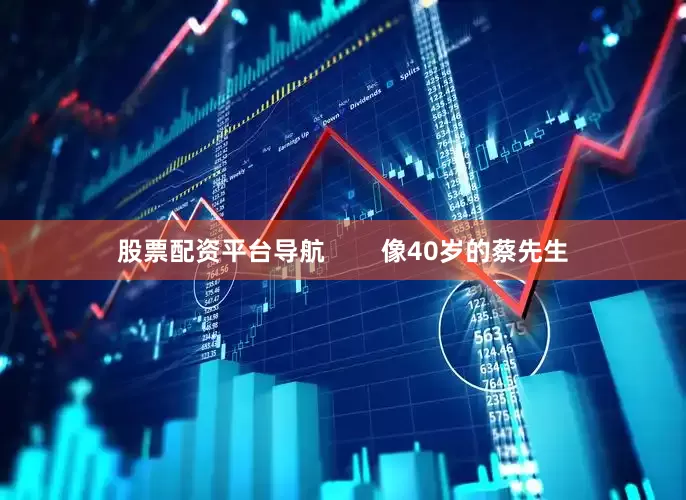 股票配资平台导航        像40岁的蔡先生