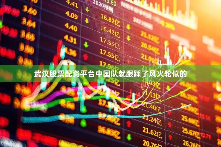 武汉股票配资平台中国队就跟踩了风火轮似的