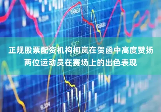 正规股票配资机构柯岚在贺函中高度赞扬两位运动员在赛场上的出色表现