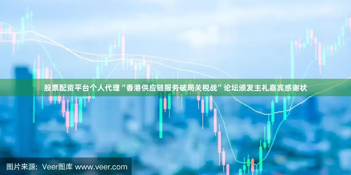 股票配资平台个人代理“香港供应链服务破局关税战”论坛颁发主礼嘉宾感谢状