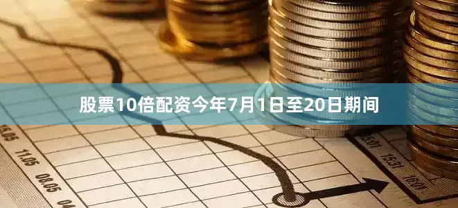 股票10倍配资今年7月1日至20日期间