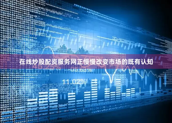 在线炒股配资服务网正慢慢改变市场的既有认知