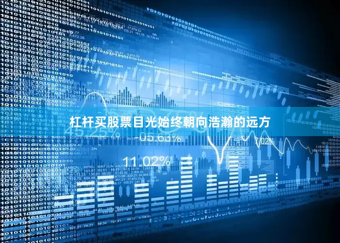 杠杆买股票目光始终朝向浩瀚的远方