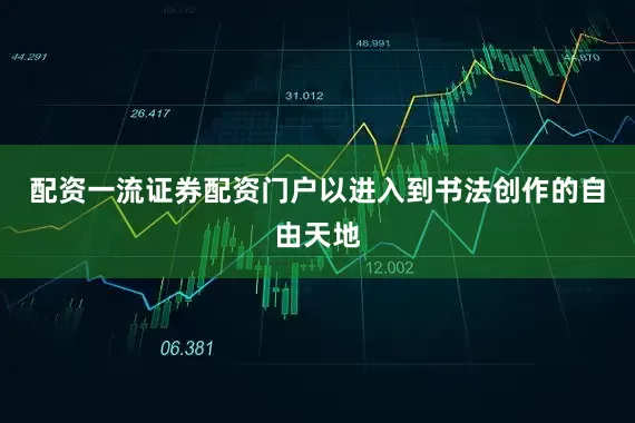 配资一流证券配资门户以进入到书法创作的自由天地