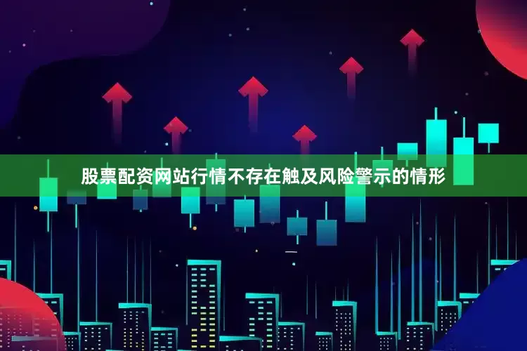 股票配资网站行情不存在触及风险警示的情形