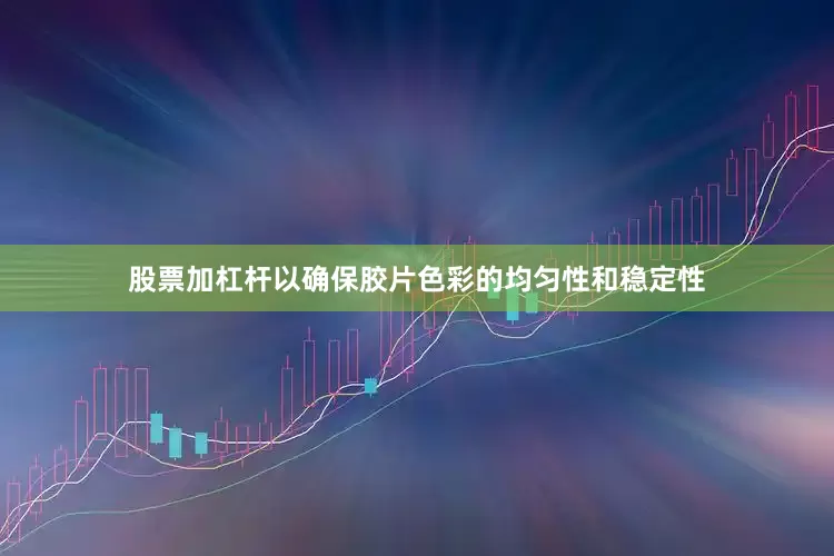 股票加杠杆以确保胶片色彩的均匀性和稳定性