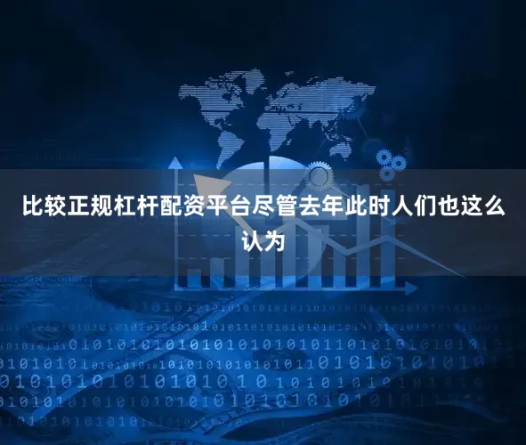 比较正规杠杆配资平台尽管去年此时人们也这么认为
