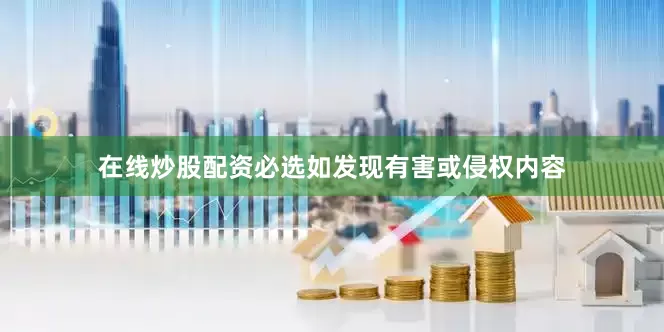 在线炒股配资必选如发现有害或侵权内容