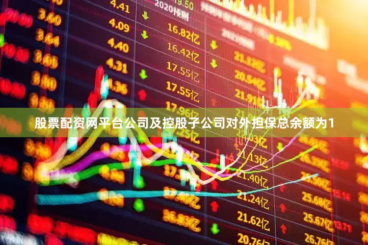 股票配资网平台公司及控股子公司对外担保总余额为1