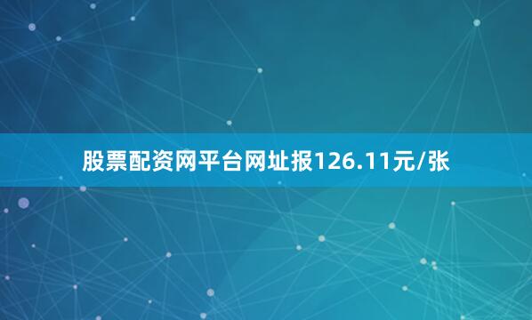股票配资网平台网址报126.11元/张