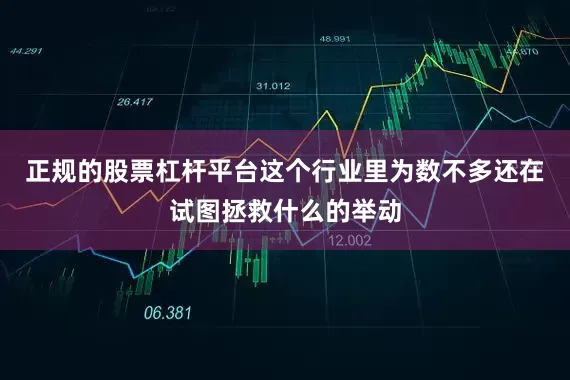 正规的股票杠杆平台这个行业里为数不多还在试图拯救什么的举动