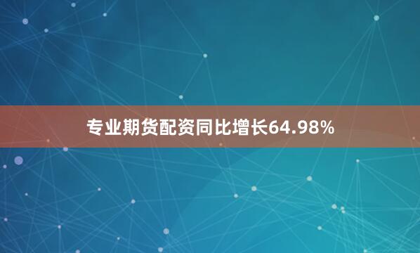 专业期货配资同比增长64.98%