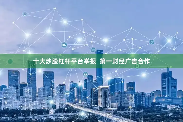 十大炒股杠杆平台举报  第一财经广告合作