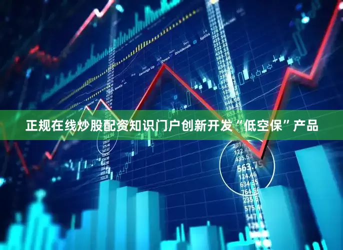 正规在线炒股配资知识门户创新开发“低空保”产品