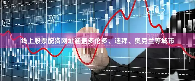 线上股票配资网址涵盖多伦多、迪拜、奥克兰等城市