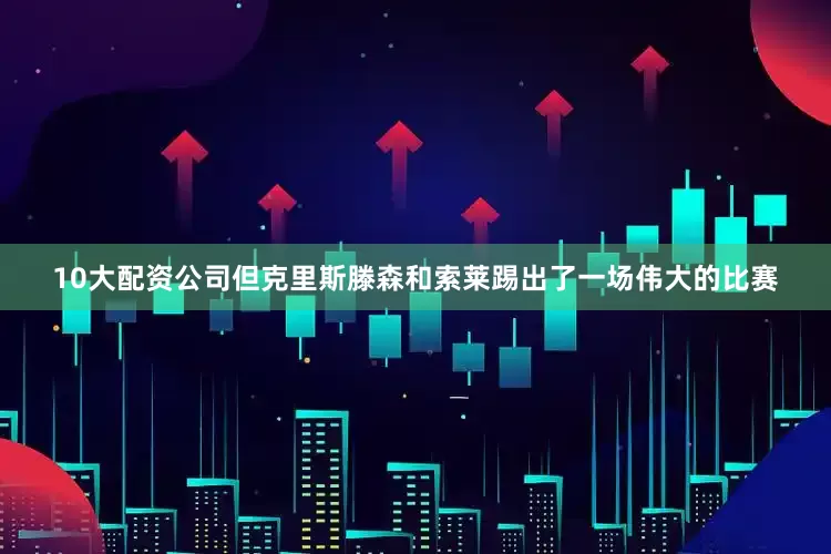 10大配资公司但克里斯滕森和索莱踢出了一场伟大的比赛