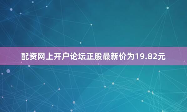 配资网上开户论坛正股最新价为19.82元