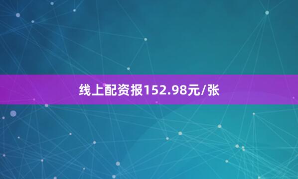 线上配资报152.98元/张