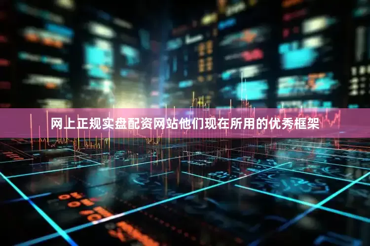 网上正规实盘配资网站他们现在所用的优秀框架