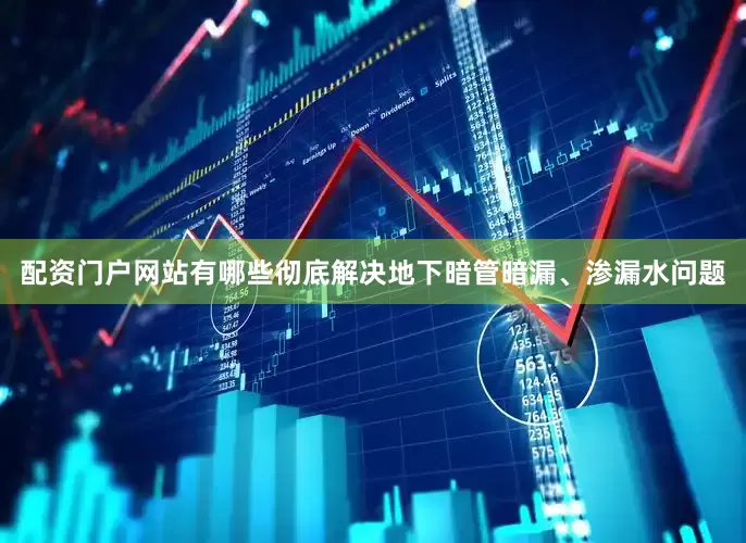 配资门户网站有哪些彻底解决地下暗管暗漏、渗漏水问题